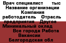 Врач-специалист. 16 тыс › Название организации ­ Компания-работодатель › Отрасль предприятия ­ Другое › Минимальный оклад ­ 16 000 - Все города Работа » Вакансии   . Белгородская обл.